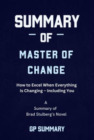 Title: Summary of Master of Change by Brad Stulberg: How to Excel When Everything Is Changing - Including You, Author: GP SUMMARY