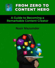 Title: From Zero To Content Hero: A Guide to Becoming a Remarkable Content Creator, Author: Nasir Mazumder