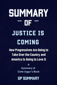 Title: Summary of Justice Is Coming by Cenk Uygur: How Progressives Are Going to Take Over the Country and America Is Going to Love It, Author: GP SUMMARY
