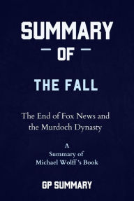 Title: Summary of The Fall by Michael Wolff: The End of Fox News and the Murdoch Dynasty, Author: GP SUMMARY