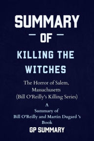 Title: Summary of Killing the Witches by Bill O'Reilly and Martin Dugard: The Horror of Salem, Massachusetts (Bill O'Reilly's Killing Series), Author: GP SUMMARY