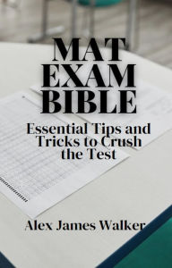 Title: MAT Exam Bible: Essential Tips and Tricks to Crush the Test, Author: Alex James Walker