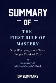 Title: Summary of The First Rule of Mastery by Michael Gervais: Stop Worrying about What People Think of You, Author: GP SUMMARY