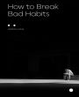 How to Break Bad Habits