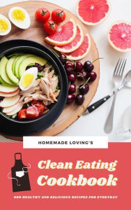 Title: Clean Eating Cookbook: 600 Healthy And Delicious Recipes For Everyday, Author: Homemade Lovings