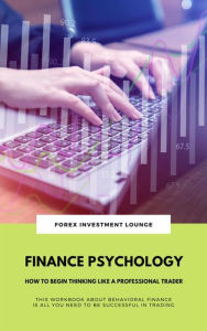 Title: Finance Psychology: How To Begin Thinking Like A Professional Trader: (This Workbook About Behavioral Finance Is All You Need To Be Successful In Trading), Author: Forex Investment Lounge