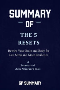 Title: Summary of The 5 Resets by Aditi Nerurkar: Rewire Your Brain and Body for Less Stress and More Resilience, Author: GP SUMMARY