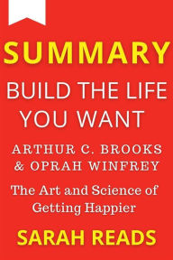 Title: Summary Of Summary of Build The Life You Want By Arthur C. Brooks and Oprah Winfrey: The Art and Science of Getting Happier, Author: Sarah Reads