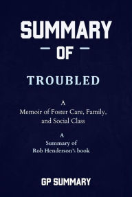 Title: Summary of Troubled by Rob Henderson: A Memoir of Foster Care, Family, and Social Class, Author: GP SUMMARY