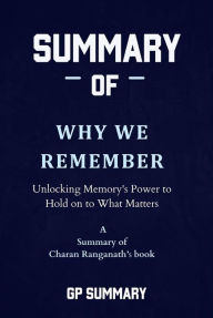 Title: Summary of Why We Remember by Charan Ranganath: Unlocking Memory's Power to Hold on to What Matters, Author: GP SUMMARY