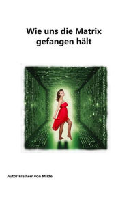 Title: Wie uns die Matrix gefangen hält, Author: Milde Freiherr von