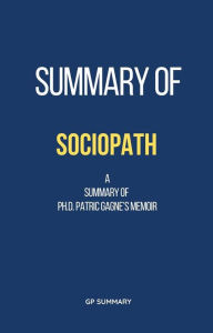Title: Summary of Sociopath a memoir by Ph.D. Patric Gagne, Author: GP SUMMARY