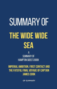 Title: Summary of The Wide Wide Sea by Hampton Sides: Imperial Ambition, First Contact and the Fateful Final Voyage of Captain James Cook, Author: GP SUMMARY