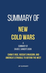 Title: Summary of New Cold Wars by David E. Sanger: China's Rise, Russia's Invasion, and America's Struggle to Defend the West, Author: GP SUMMARY