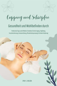 Title: Gesundheit und Wohlbefinden durch Schröpfen und Cupping (Praktische Tipps und effektive Techniken für Anti-Aging, Entgiftung, Faszienlockerung, Immunstärkung, Muskelentspannung und Schmerzlinderung), Author: Emily J. Wilson