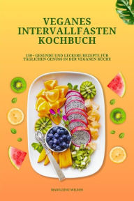 Title: Veganes Intervallfasten Kochbuch: 150+ gesunde und leckere Rezepte für täglichen Genuss in der veganen Küche, Author: Madeleine Wilson
