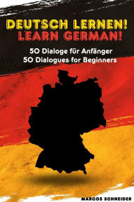 Title: Deutsch lernen! 50 Dialoge für Anfänger: Learn German! 50 Dialogues for Beginners, Author: Marcos Schneider