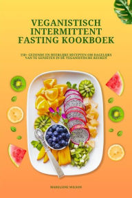 Title: Veganistisch Intermittent Fasting Kookboek: 150+ gezonde en heerlijke recepten om dagelijks van te genieten in de veganistische keuken, Author: Madeleine Wilson