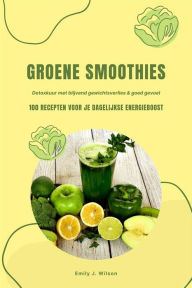 Title: Groene Smoothies: 100 recepten voor je dagelijkse energieboost (Detoxkuur met blijvend gewichtsverlies & goed gevoel), Author: Emily J. Wilson