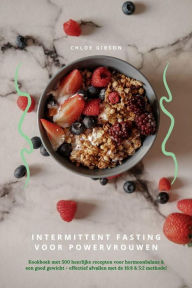 Title: Intermittent Fasting voor Powervrouwen: Kookboek met 500 heerlijke recepten voor hormoonbalans & een goed gewicht - effectief afvallen met de 16:8 & 5:2 methode!, Author: Chloe Gibson