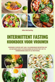 Title: Intermittent Fasting Kookboek voor Vrouwen: Gezonde curves met 400+ caloriearme recepten om je metabolisme te stimuleren en effectief vet te verbranden (16:8 of 5:2 methode), Author: Mia McCarthy