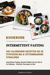 Title: Intermittent Fasting Kookboek: 400 Caloriearme Recepten die de Stofwisseling en Vetverbranding Stimuleren (Intermittent Fasting: Gezond Afvallen met de 16:8 of 5:2 Methode - Effectief, Duurzaam en Snel), Author: Madeleine Wilson