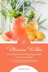 Title: Vitamine Water: Tover Gezonde Verfrissing Tevoorschijn met Fruit en Kruiden (Fruit Infused Water: Heerlijke Gearomatiseerde Waterrecepten voor Verkwikkende Detoxdrankjes om Zelf te Maken), Author: Clarissa Lorenz