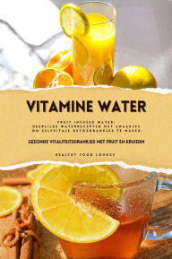 Title: Vitamine Water: Gezonde Vitaliteitsdrankjes met Fruit en Kruiden (Fruit Infused Water: Heerlijke Waterrecepten met Smaakjes om Zelf Vitale Detoxdrankjes te Maken), Author: Healthy Food Lounge