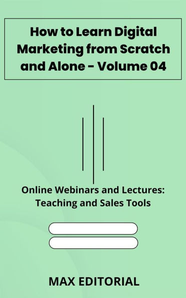 How to Learn Digital Marketing from Scratch and Alone - Volume 04: Online Webinars and Lectures: Teaching and Sales Tools