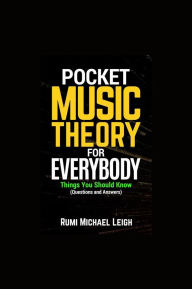 Title: Pocket Music Theory For Everybody: Things You Should Know (Questions and Answers), Author: Rumi Michael Leigh