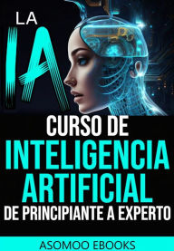 Title: La IA curso de Inteligencia Artificial de principiante a experto: Curso de campo aprenderas todo sobre la inteligencia Artificial explicado paso a paso para mejor entendimiento, Author: Asomoo Ebooks