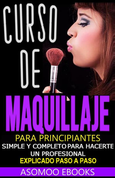 Curso de maquillaje para principiantes paso a paso: Curso de maquillaje para principiantes, simple y completo para hacerte un profesional, explicado paso a paso.