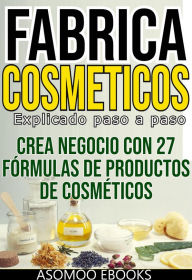 Title: Fabrica cosméticos explicado paso a paso: Crea Tus Propios Cosméticos: Guía Completa Paso a Paso para Formulaciones Naturales y Seguras, Author: Asomoo Ebooks