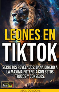 Title: Leones en TikTok: Secretos revelados: Gana dinero a la máxima potencia con estos trucos y consejos., Author: Asomoo Ebooks