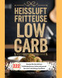 Heißluftfritteuse Low Carb: 222 Rezepte für den Airfryer- Kohlenhydratarm, lecker und gesund. Das Low Carb Airfryer Kochbuch.