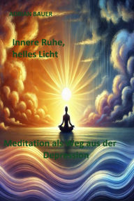Title: Innere Ruhe, helles Licht: Meditation als Weg aus der Depression, Author: Adrian Bauer