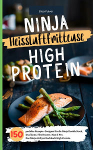 Title: Ninja Heißluftfritteuse High Protein: 150 perfekte Rezepte- Geeignet für die Ninja Double Stack, Dual Zone, Flex Drawer, Max & Pro. Das Ninja Airfryer Kochbuch High Protein., Author: Elisa Pulver