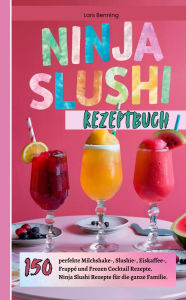 Title: Ninja Slushi Rezeptbuch: 150 perfekte Milchshake-, Slushie-, Eiskaffee-, Frappé und Frozen Cocktail Rezepte. Ninja Slushi Rezepte für die ganze Familie., Author: Lars Benning