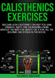 Title: Calisthenics Exercises: Discover how calisthenics can help you gain strength, agility and an incredible figure without the need for weights or a gym. All the routines are detailed in this book., Author: asomoo ebooks