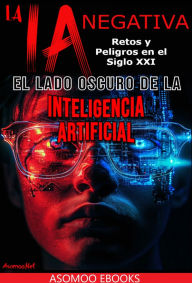 Title: La IA Negativa: La Ia Negativa: El Lado Oscuro De La Inteligencia Artificial Retos Y Peligros En El Siglo Xxi, Author: Asomooo Ebooks