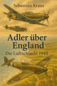 Title: Adler über England: Die Luftschlacht 1940, Author: Sebastian Kraus