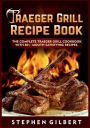 Traeger Grill Recipe Book: The Complete Traeger Grill Cookbook With 80+ Mouth Satisfying Recipes