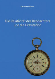 Title: Die Relativität des Beobachters und die Gravitation, Author: Karl-Herbert Darmer
