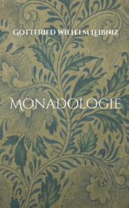 Title: Monadologie: ï¿½bersetzt in verstï¿½ndliches Deutsch, Author: Gottfried Wilhelm Leibniz