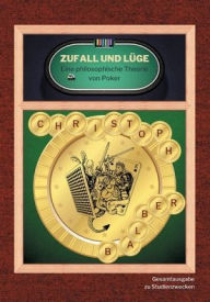Title: Zufall und Lüge: Eine philosophische Theorie von Poker (Gesamtausgabe zu Studienzwecken), Author: Christoph Balber