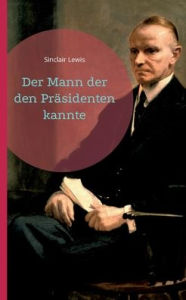 Title: Der Mann der den Präsidenten kannte, Author: Sinclair Lewis