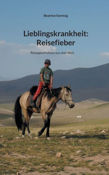 Lieblingskrankheit: Reisefieber:Reisegeschichten aus aller Welt