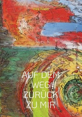 Auf dem Weg zurï¿½ck zu mir: Poeme und Gedichte mit Gemï¿½lden von Tony Caulfield