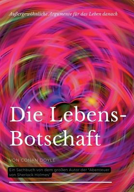 Die Lebensbotschaft: Auï¿½ergewï¿½hnliche Argumente fï¿½r das Leben danach