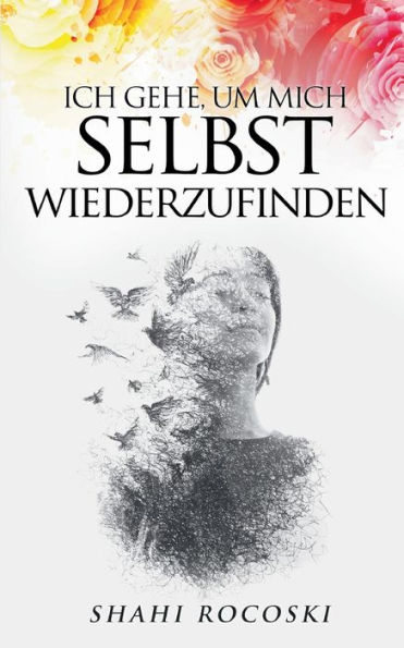 Ich gehe, um mich selbst wiederzufinden: Besiege deinen Liebeskummer, ï¿½berwinde deinen Trennungsschmerz und steigere deine Selbstliebe